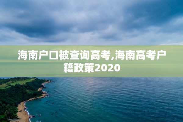 海南户口被查询高考,海南高考户籍政策2020