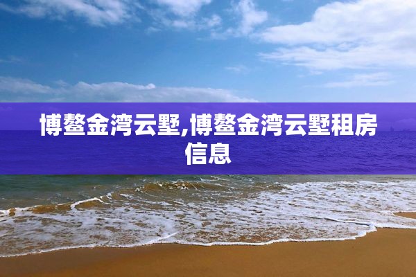 博鳌金湾云墅,博鳌金湾云墅租房信息