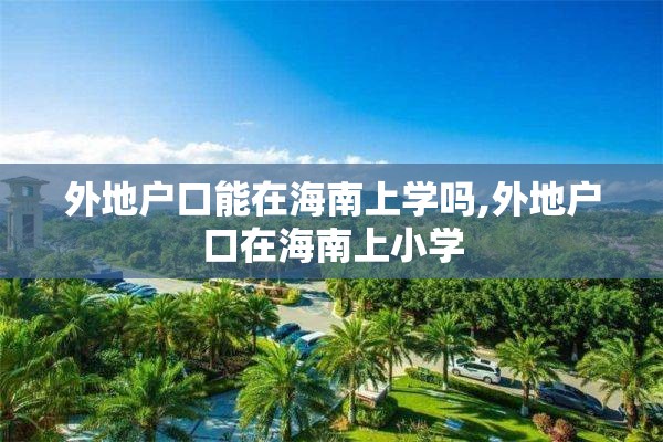 外地户口能在海南上学吗,外地户口在海南上小学