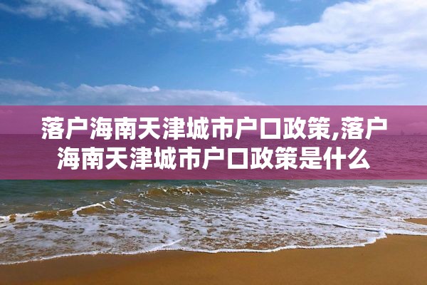 落户海南天津城市户口政策,落户海南天津城市户口政策是什么