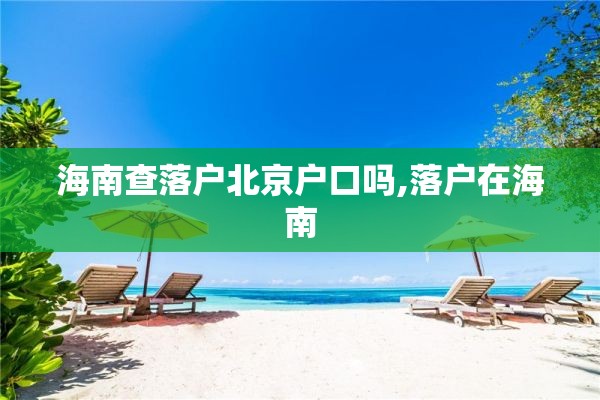 海南查落户北京户口吗,落户在海南