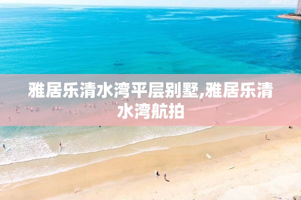 雅居乐清水湾平层别墅,雅居乐清水湾航拍