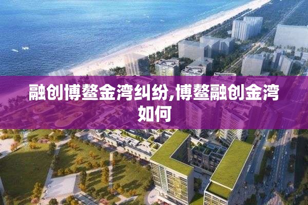 融创博鳌金湾纠纷,博鳌融创金湾如何