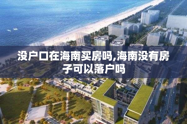 没户口在海南买房吗,海南没有房子可以落户吗