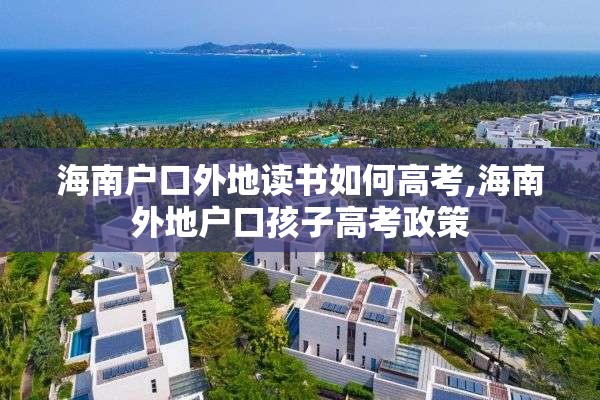 海南户口外地读书如何高考,海南外地户口孩子高考政策