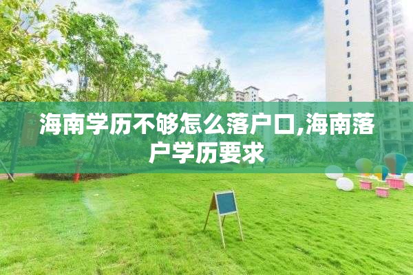 海南学历不够怎么落户口,海南落户学历要求