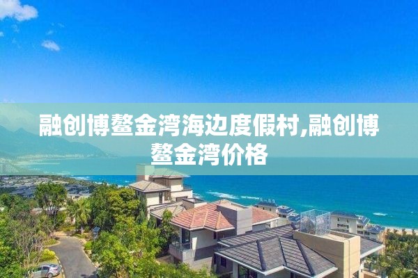 融创博鳌金湾海边度假村,融创博鳌金湾价格