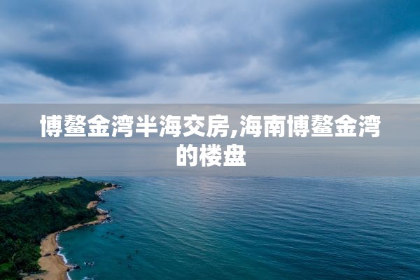 博鳌金湾半海交房,海南博鳌金湾的楼盘