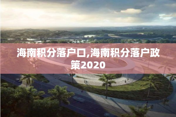 海南积分落户口,海南积分落户政策2020