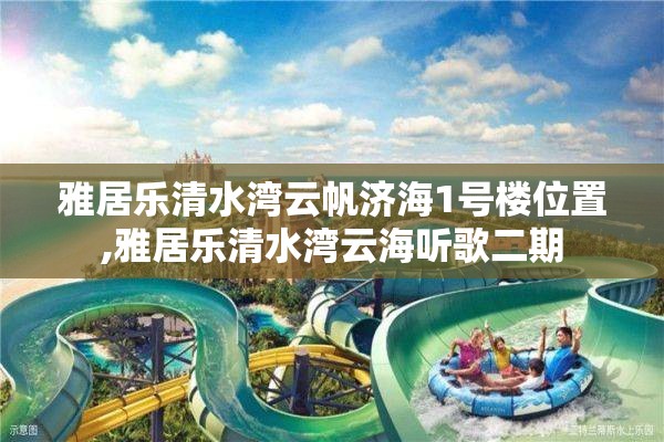 雅居乐清水湾云帆济海1号楼位置,雅居乐清水湾云海听歌二期