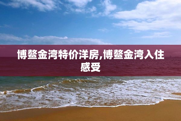 博鳌金湾特价洋房,博鳌金湾入住感受