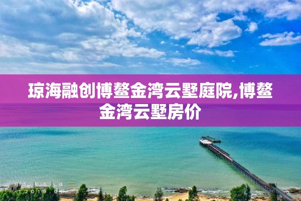 琼海融创博鳌金湾云墅庭院,博鳌金湾云墅房价