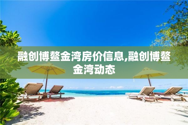 融创博鳌金湾房价信息,融创博鳌金湾动态