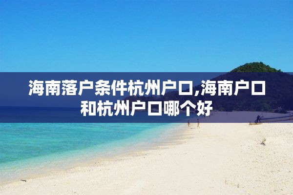 海南落户条件杭州户口,海南户口和杭州户口哪个好