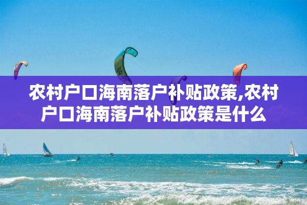 农村户口海南落户补贴政策,农村户口海南落户补贴政策是什么