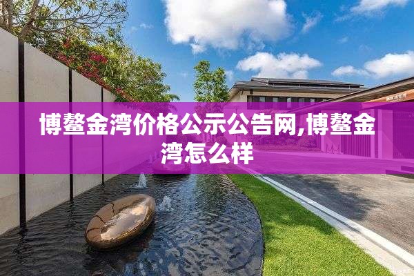 博鳌金湾价格公示公告网,博鳌金湾怎么样