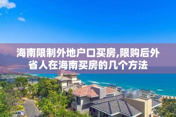 海南限制外地户口买房,限购后外省人在海南买房的几个方法