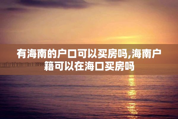 有海南的户口可以买房吗,海南户籍可以在海口买房吗