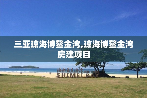 三亚琼海博鳌金湾,琼海博鳌金湾房建项目