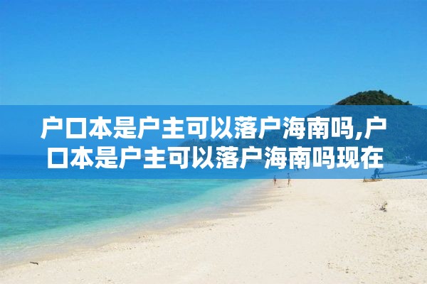 户口本是户主可以落户海南吗,户口本是户主可以落户海南吗现在