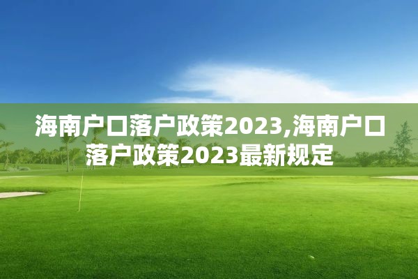 海南户口落户政策2023,海南户口落户政策2023最新规定