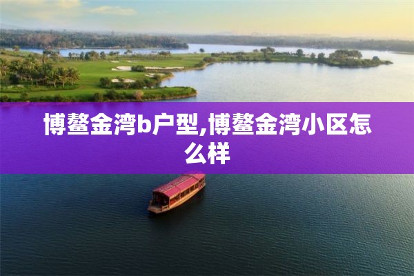 博鳌金湾b户型,博鳌金湾小区怎么样