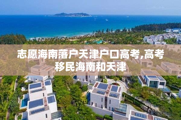 志愿海南落户天津户口高考,高考移民海南和天津