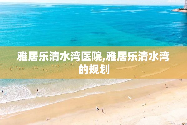 雅居乐清水湾医院,雅居乐清水湾的规划