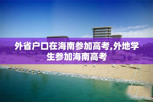 外省户口在海南参加高考,外地学生参加海南高考