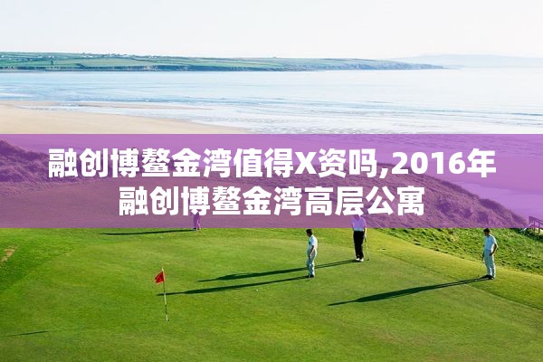 融创博鳌金湾值得X资吗,2016年融创博鳌金湾高层公寓