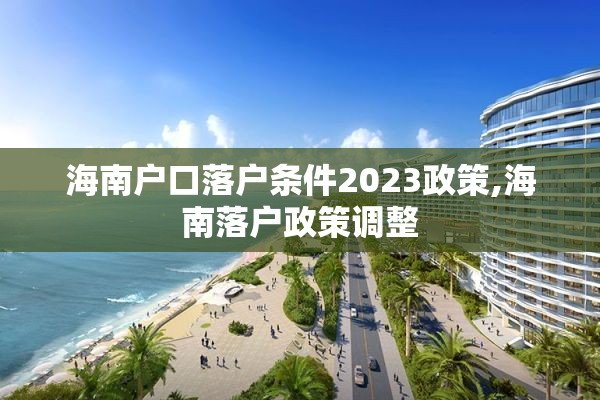 海南户口落户条件2023政策,海南落户政策调整