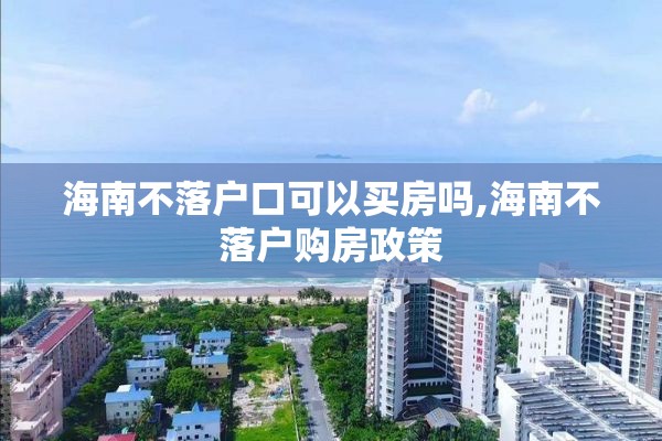 海南不落户口可以买房吗,海南不落户购房政策