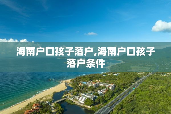 海南户口孩子落户,海南户口孩子落户条件