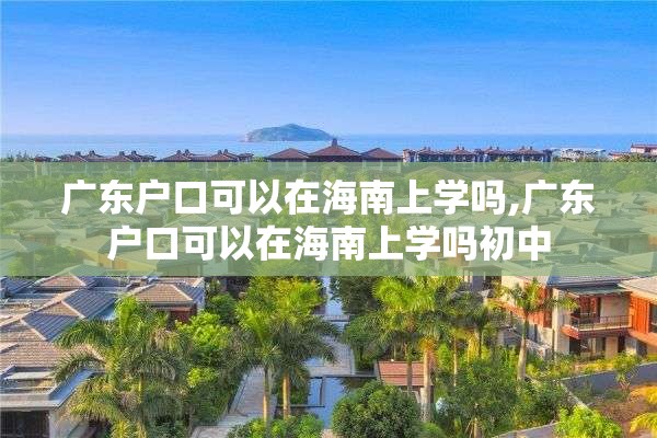 广东户口可以在海南上学吗,广东户口可以在海南上学吗初中