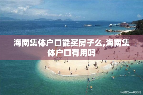 海南集体户口能买房子么,海南集体户口有用吗