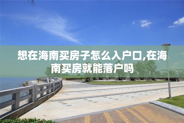 想在海南买房子怎么入户口,在海南买房就能落户吗