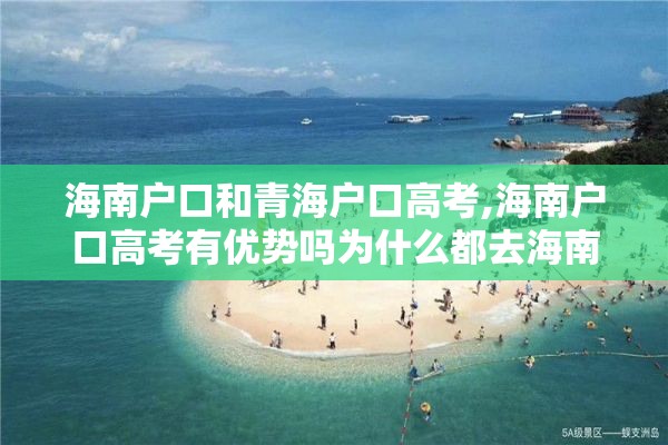 海南户口和青海户口高考,海南户口高考有优势吗为什么都去海南高考