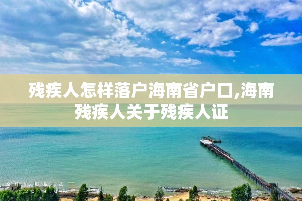 残疾人怎样落户海南省户口,海南残疾人关于残疾人证