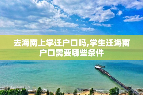 去海南上学迁户口吗,学生迁海南户口需要哪些条件