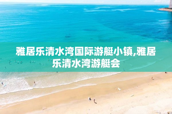 雅居乐清水湾国际游艇小镇,雅居乐清水湾游艇会