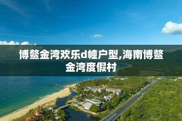 博鳌金湾欢乐d幢户型,海南博鳌金湾度假村