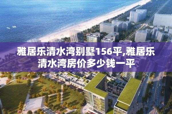 雅居乐清水湾别墅156平,雅居乐清水湾房价多少钱一平