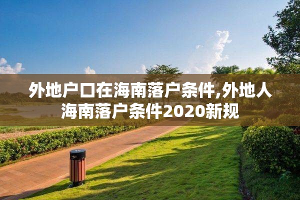 外地户口在海南落户条件,外地人海南落户条件2020新规