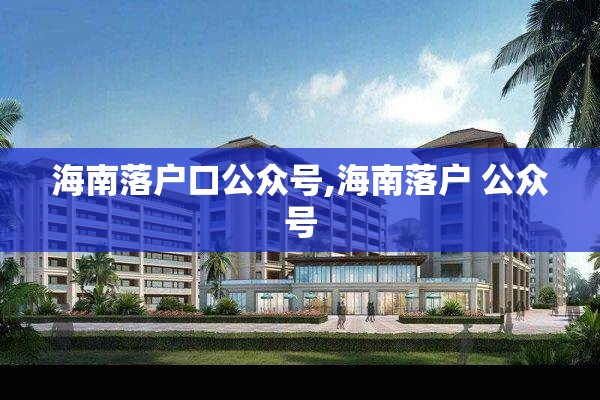 海南落户口公众号,海南落户 公众号