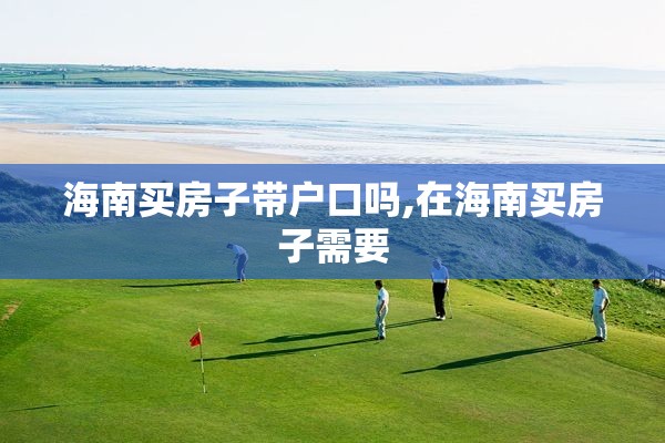 海南买房子带户口吗,在海南买房子需要