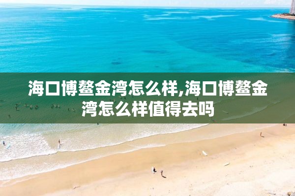 海口博鳌金湾怎么样,海口博鳌金湾怎么样值得去吗