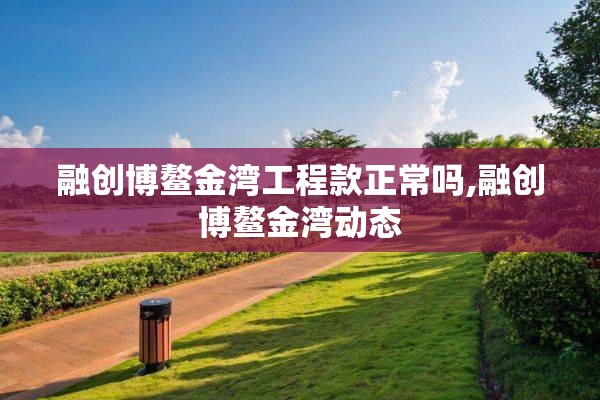 融创博鳌金湾工程款正常吗,融创博鳌金湾动态 融创博鳌金湾工程款正常吗,融创博鳌金湾动态