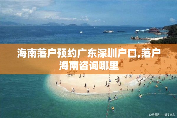 海南落户预约广东深圳户口,落户海南咨询哪里