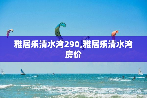 雅居乐清水湾290,雅居乐清水湾房价