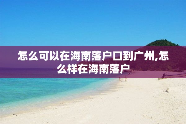 怎么可以在海南落户口到广州,怎么样在海南落户